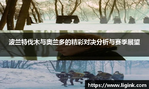 波兰特伐木与奥兰多的精彩对决分析与赛季展望