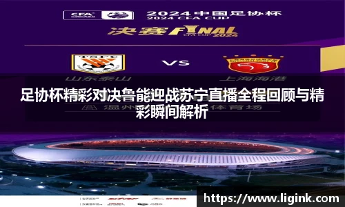 足协杯精彩对决鲁能迎战苏宁直播全程回顾与精彩瞬间解析
